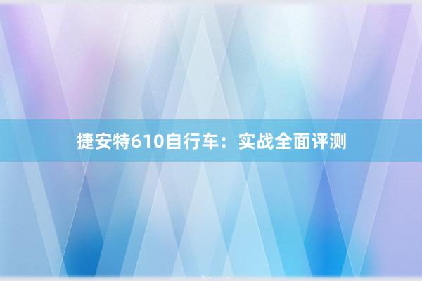 捷安特610自行车：实战全面评测